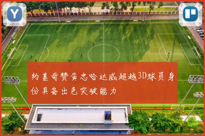 约基奇赞黄忠哈达威超越3D球员身份具备出色突破能力