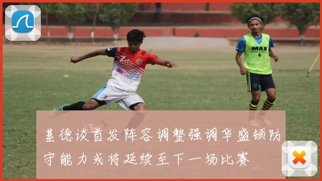 基德谈首发阵容调整强调华盛顿防守能力或将延续至下一场比赛