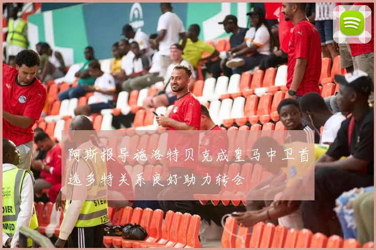 阿斯报导施洛特贝克成皇马中卫首选多特关系良好助力转会