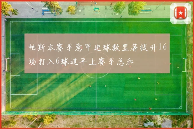 帕斯本赛季意甲进球数显著提升16场打入6球追平上赛季总和