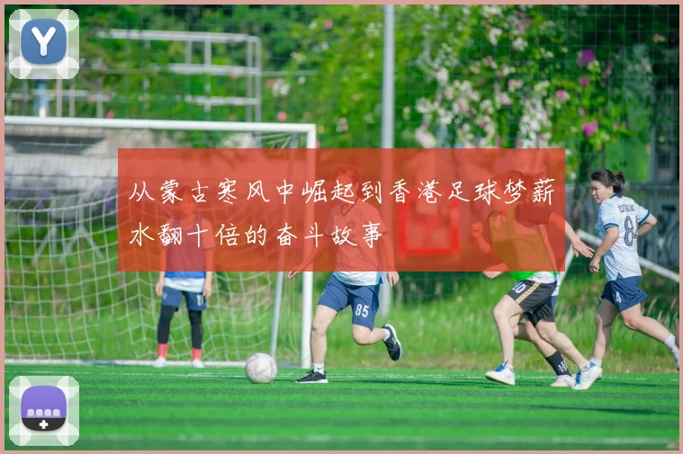 从蒙古寒风中崛起到香港足球梦薪水翻十倍的奋斗故事