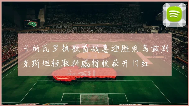 卡纳瓦罗执教首战喜迎胜利乌兹别克斯坦轻取科威特收获开门红