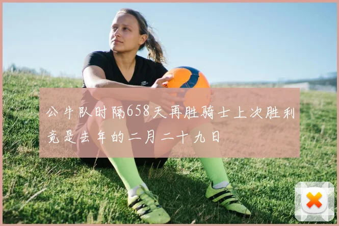 公牛队时隔658天再胜骑士上次胜利竟是去年的二月二十九日