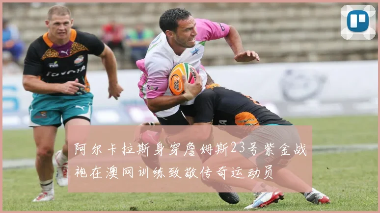 阿尔卡拉斯身穿詹姆斯23号紫金战袍在澳网训练致敬传奇运动员