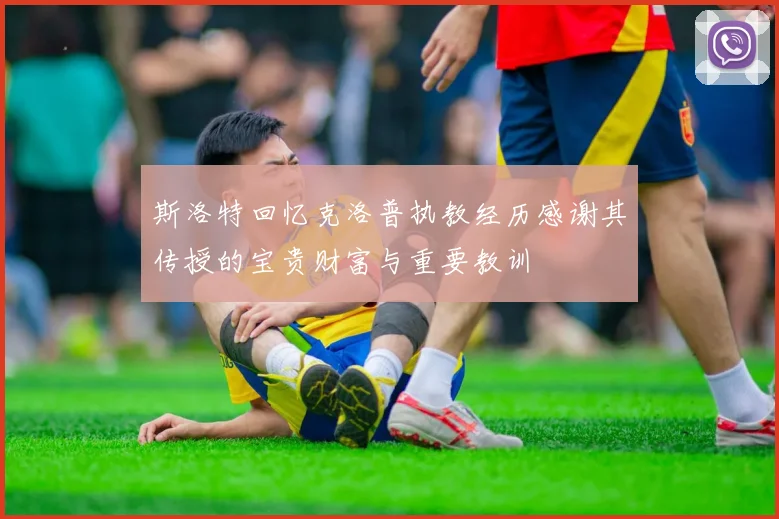 斯洛特回忆克洛普执教经历感谢其传授的宝贵财富与重要教训