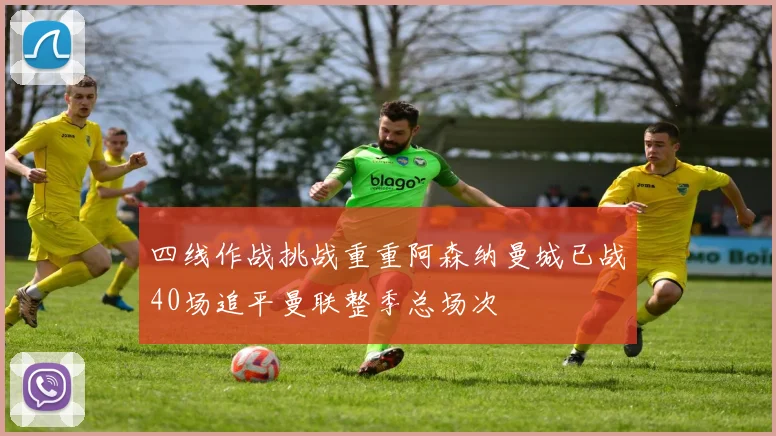 四线作战挑战重重阿森纳曼城已战40场追平曼联整季总场次