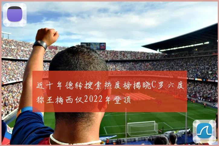 近十年德转搜索热度榜揭晓C罗六度称王梅西仅2022年登顶