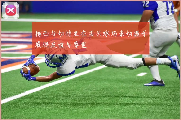 梅西与切特里在孟买球场亲切握手展现友谊与尊重