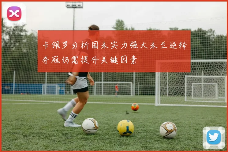 卡佩罗分析国米实力强大米兰逆转夺冠仍需提升关键因素