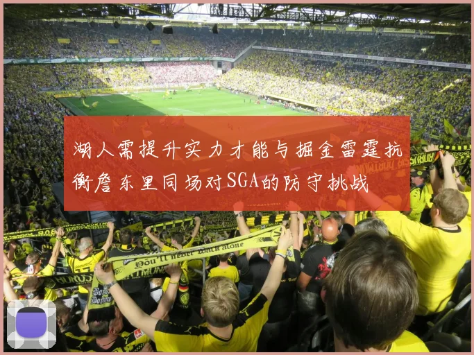 湖人需提升实力才能与掘金雷霆抗衡詹东里同场对SGA的防守挑战