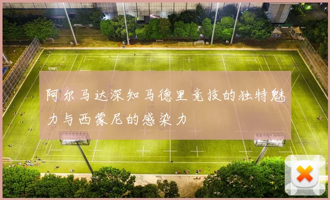 阿尔马达深知马德里竞技的独特魅力与西蒙尼的感染力