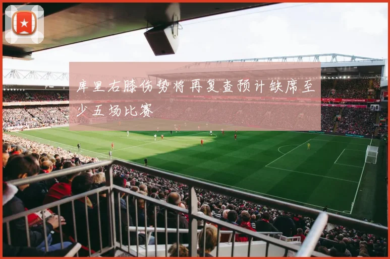 库里右膝伤势将再复查预计缺席至少五场比赛