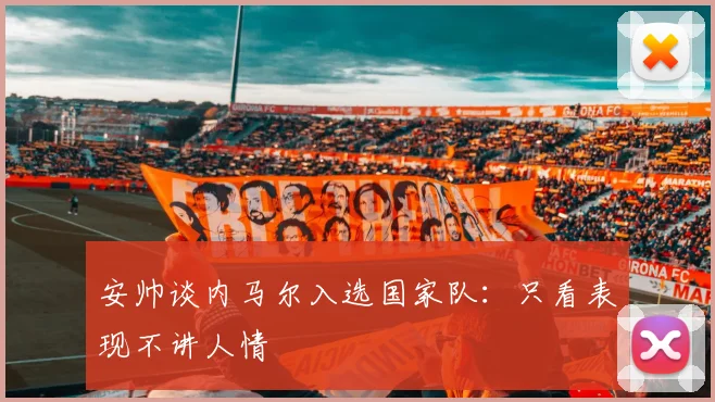 安帅谈内马尔入选国家队：只看表现不讲人情
