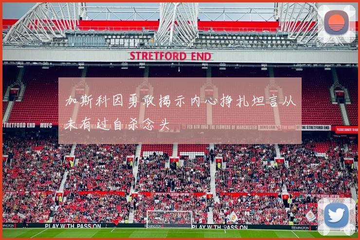 加斯科因勇敢揭示内心挣扎坦言从未有过自杀念头